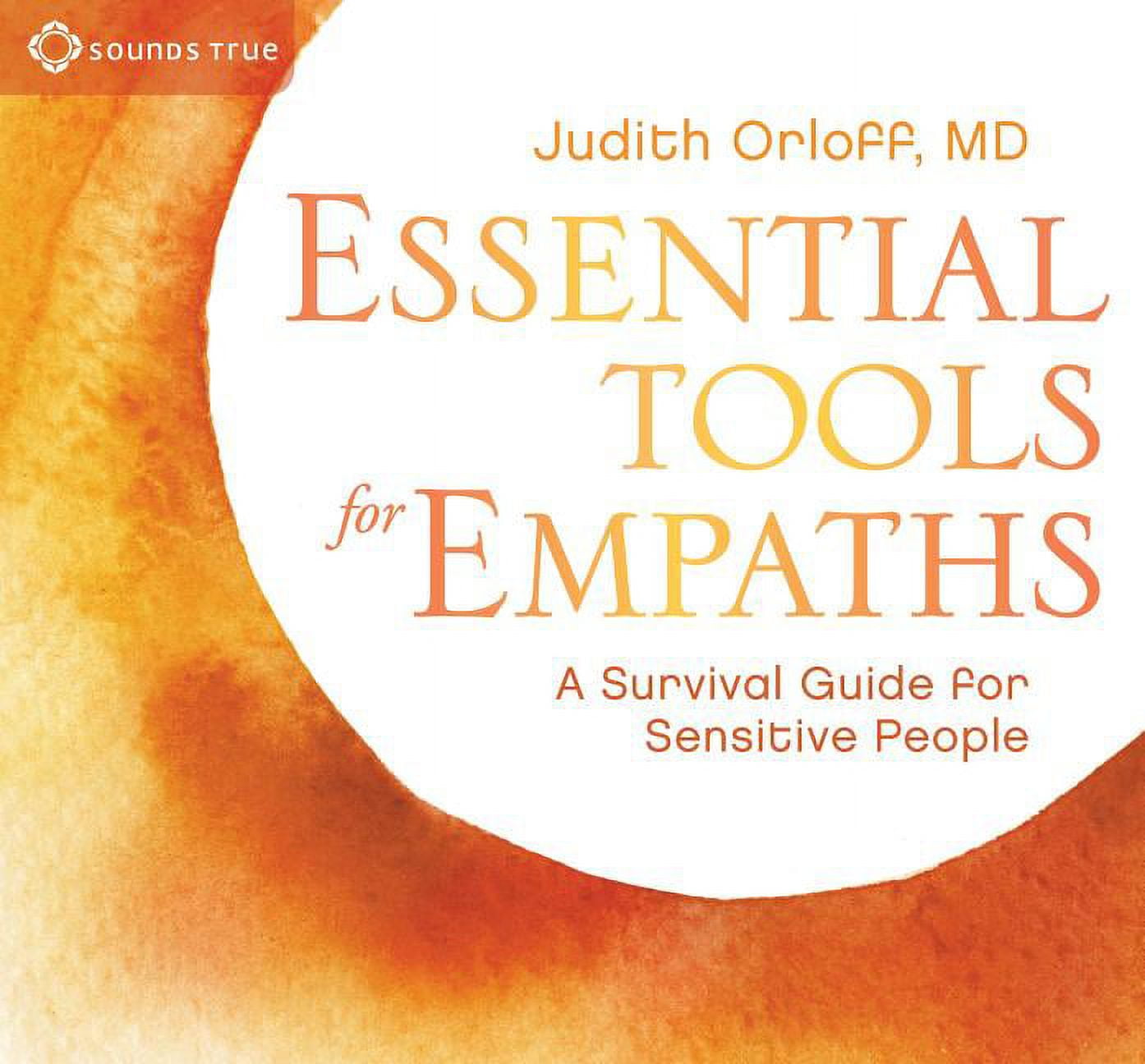 M D JUDITH ORLOFF Essential Tools for Empaths: A Survival Guide for Sensitive People