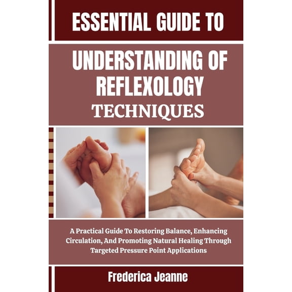 Essential Understanding of Reflexology Techniques: A Practical Guide To Restoring Balance, Enhancing Circulation, And Pr, (Paperback)