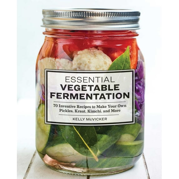 Essential Vegetable Fermentation : 70 Inventive Recipes to Make Your Own Pickles, Kraut, Kimchi, and More (Paperback)