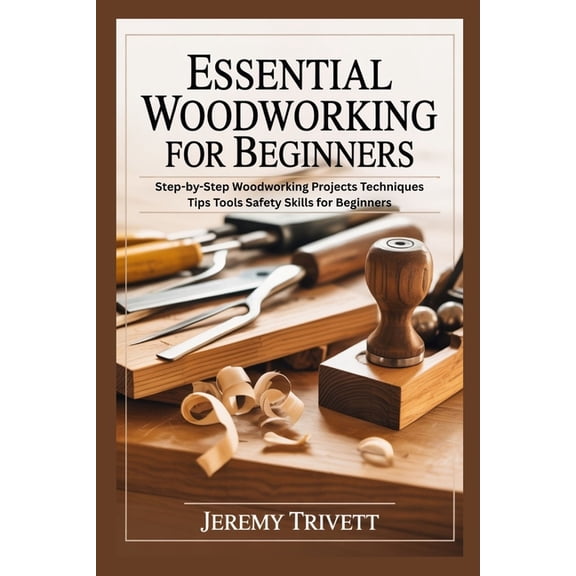 Essential Woodworking for Beginners: Step-by-Step Woodworking Projects Techniques Tips Tools Safety Skills for Beginners, (Paperback)
