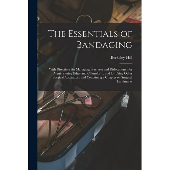 The Essentials of Bandaging : With Directions for Managing Fractures and Dislocations: for Administering Ether and Chloroform, and for Using Other Surgical Apparatus: and Containing a Chapter on Surgical Landmarks (Paperback)