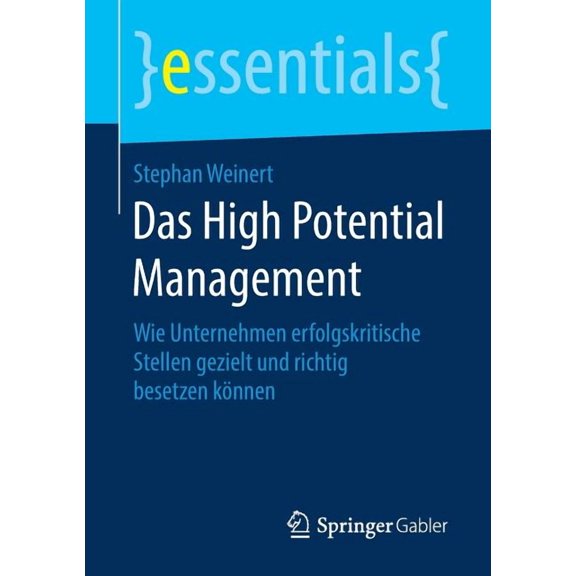 Essentials Das High Potential Management: Wie Unternehmen Erfolgskritische Stellen Gezielt Und Richtig Besetzen Knnen, (Paperback)