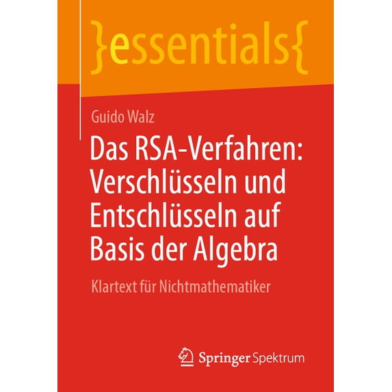 Essentials Das Rsa-Verfahren: Verschlüsseln Und Entschlüsseln Auf Basis Der Algebra: Klartext Für Nichtmathematiker, (Paperback)