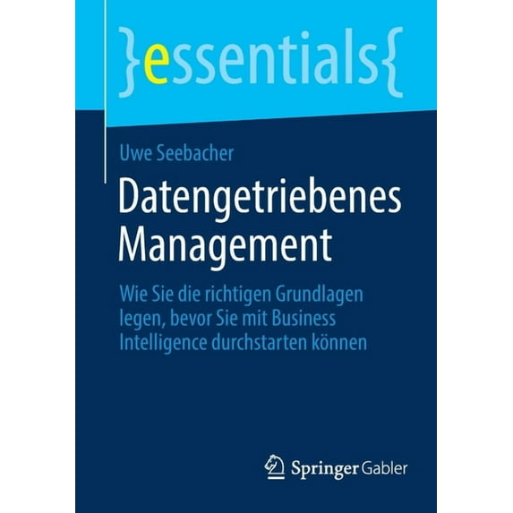 Essentials Datengetriebenes Management: Wie Sie Die Richtigen Grundlagen Legen, Bevor Sie Mit Business Intelligence Durchstarten Kö, (Paperback)