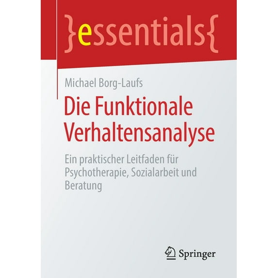 Essentials Die Funktionale Verhaltensanalyse: Ein Praktischer Leitfaden Für Psychotherapie, Sozialarbeit Und Beratung, (Paperback)