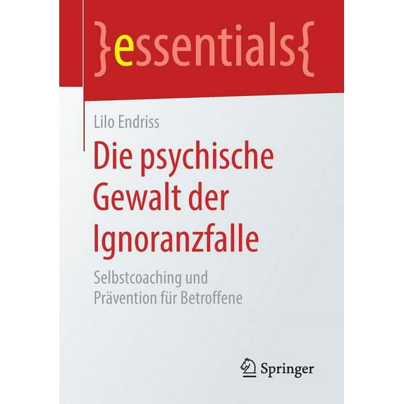 Essentials Die Psychische Gewalt Der Ignoranzfalle: Selbstcoaching Und Prävention Für Betroffene, (Paperback)
