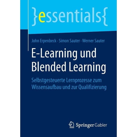 Essentials E-Learning Und Blended Learning: Selbstgesteuerte Lernprozesse Zum Wissensaufbau Und Zur Qualifizierung, (Paperback)