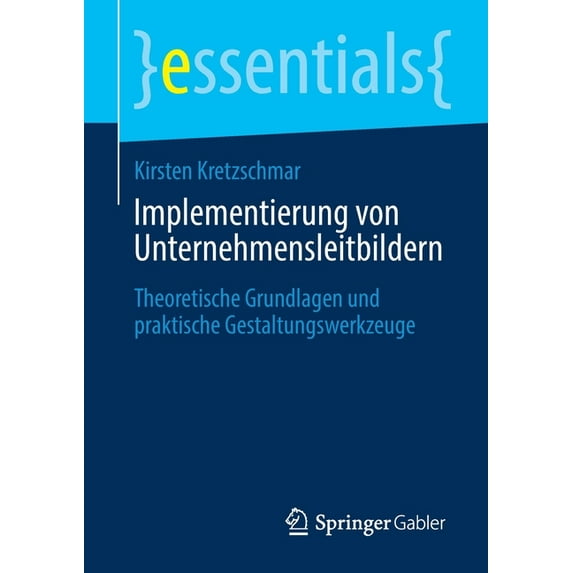 Essentials Implementierung Von Unternehmensleitbildern: Theoretische Grundlagen Und Praktische Gestaltungswerkzeuge, (Paperback)