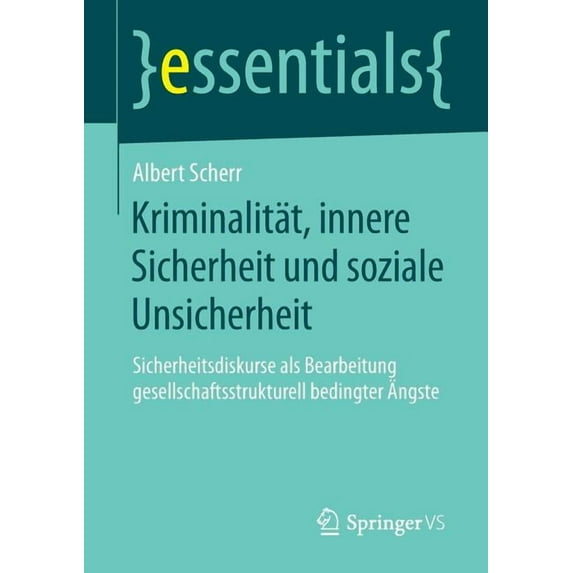 Essentials Kriminalität, Innere Sicherheit Und Soziale Unsicherheit: Sicherheitsdiskurse ALS Bearbeitung Gesellschaftsstrukturell B, (Paperback)