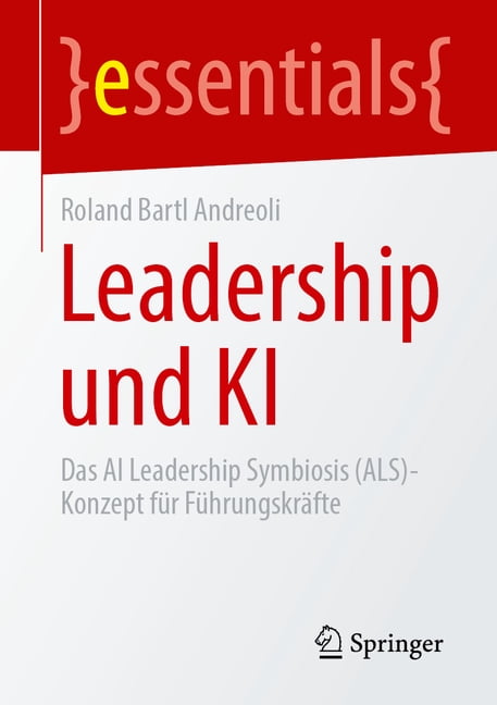 Essentials Leadership Und KI: Das AI Leadership Symbiosis (Als)-Konzept FÃ¼r FÃ¼hrungskrÃ¤fte, (Paperback)