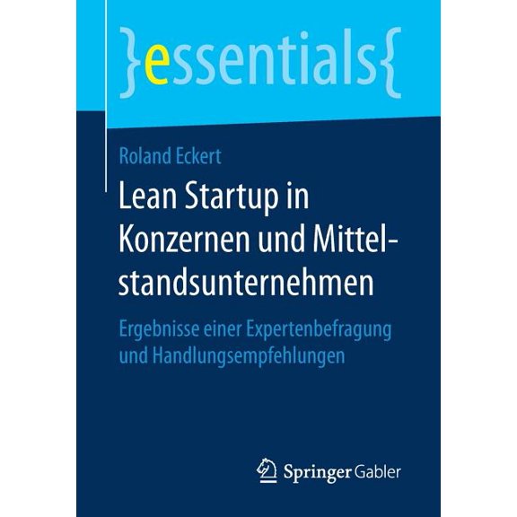 Essentials Lean Startup in Konzernen Und Mittelstandsunternehmen: Ergebnisse Einer Expertenbefragung Und Handlungsempfehlungen, (Paperback)