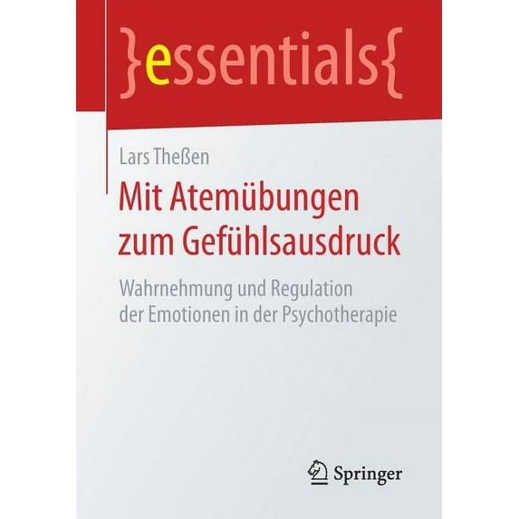 Essentials Mit Atemübungen Zum Gefühlsausdruck: Wahrnehmung Und Regulation Der Emotionen in Der Psychotherapie, (Paperback)