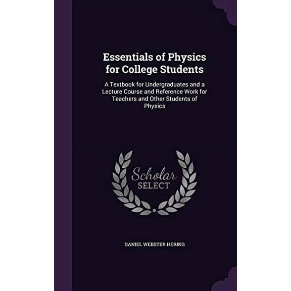 Essentials of Physics for College Students: A Textbook for Undergraduates and a Lecture Course and Reference Work for Teachers and Other Students of Physics Hardcover 1357755635 9781357755638 Daniel