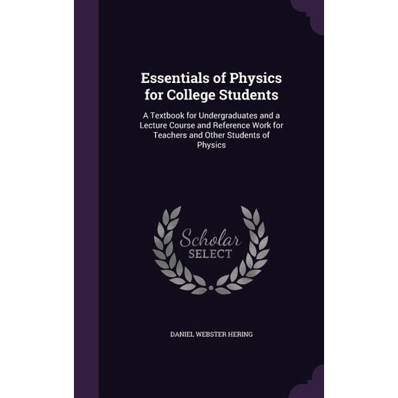 Essentials of Physics for College Students : A Textbook for Undergraduates and a Lecture Course and Reference Work for Teachers and Other Students of Physics (Hardcover)