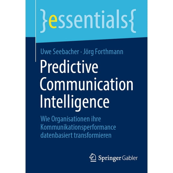Essentials Predictive Communication Intelligence: Wie Organisationen Ihre Kommunikationsperformance Datenbasiert Transformieren, (Paperback)