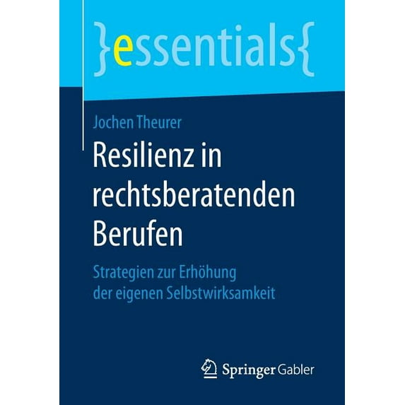 Essentials Resilienz in Rechtsberatenden Berufen: Strategien Zur Erhöhung Der Eigenen Selbstwirksamkeit, (Paperback)