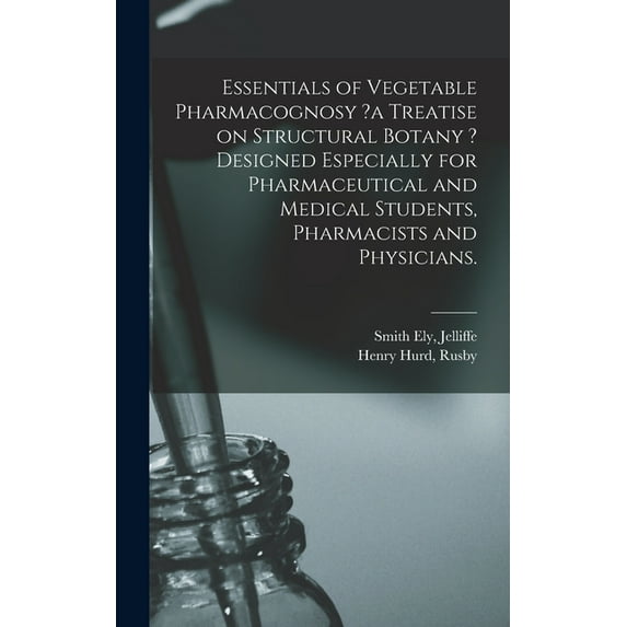 Essentials of Vegetable Pharmacognosy ?a Treatise on Structural Botany ? Designed Especially for Pharmaceutical and Medical Students, Pharmacists and Physicians. Hardcover 1013419693 9781013419690 J