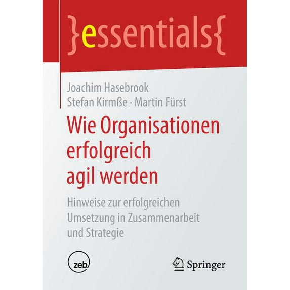 Essentials Wie Organisationen Erfolgreich Agil Werden: Hinweise Zur Erfolgreichen Umsetzung in Zusammenarbeit Und Strategie, (Paperback)