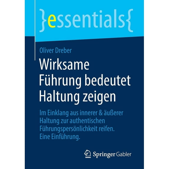 Essentials Wirksame Führung Bedeutet Haltung Zeigen: Im Einklang Aus Innerer & Äußerer Haltung Zur Authentischen Führungspersönlich, (Paperback)