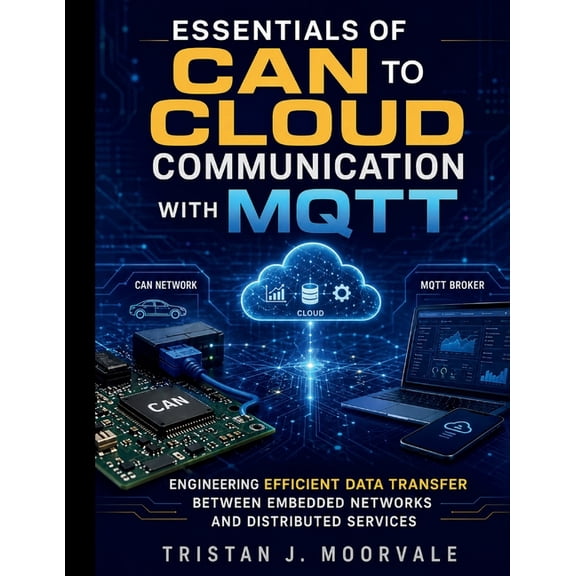 Essentials of CAN to Cloud Communication with MQTT: Engineering Efficient Data Transfer Between Embedded Networks and Di, (Paperback)