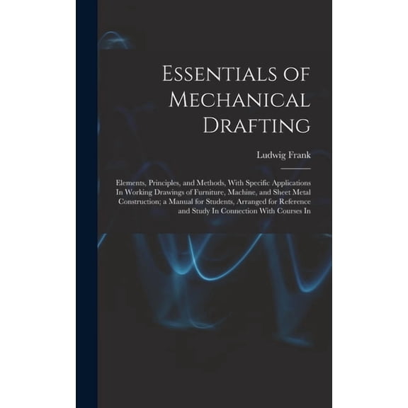 Essentials of Mechanical Drafting: Elements, Principles, and Methods, With Specific Applications In Working Drawings of , (Hardcover)