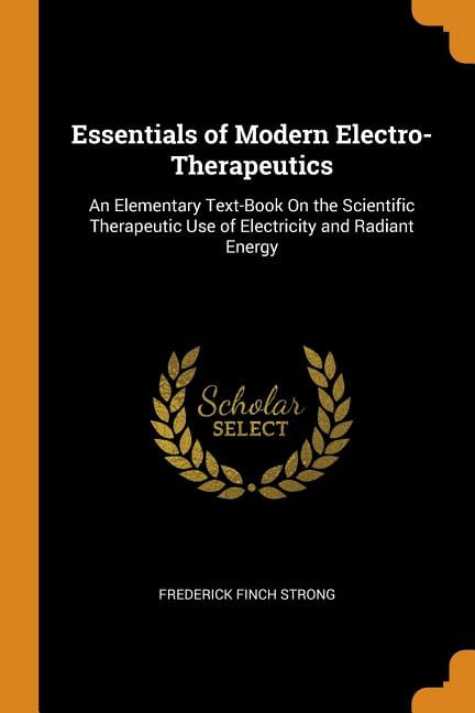 Essentials of Modern Electro-Therapeutics: An Elementary Text-Book on the Scientific Therapeutic Use of Electricity and Radiant Energy Paperback