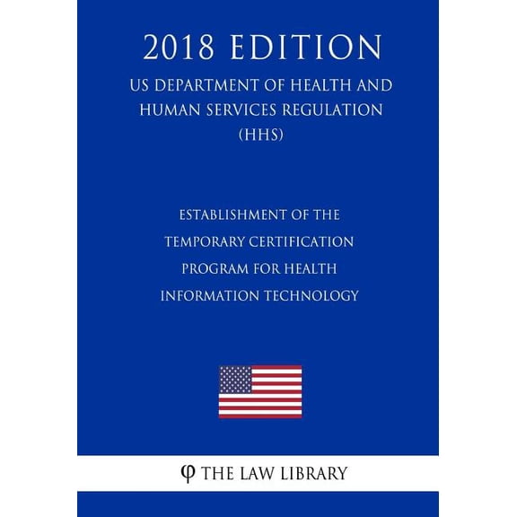 Establishment of the Temporary Certification Program for Health Information Technology (US Department of Health and Human Services Regulation) (HHS) (2018 Edition) (Paperback)