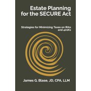 Estate Planning for the SECURE Act Strategies for Minimizing Taxes on IRAs and 401Ks, Paperback