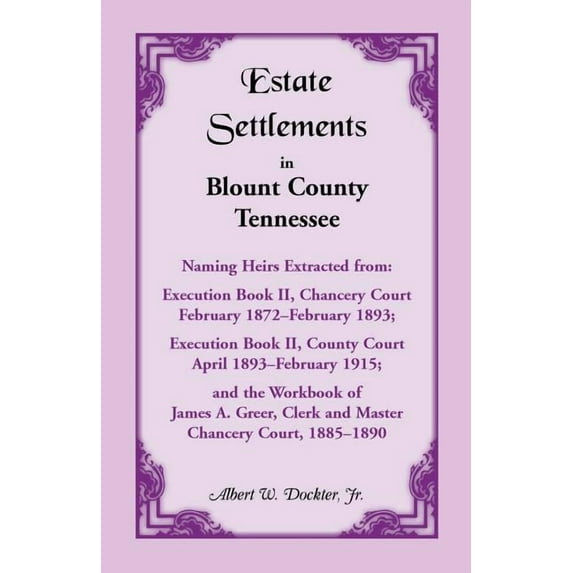 Estate Settlements of Blount County, Tennessee, Naming Heirs Extracted from: Execution Book II, Chancery Court, February 1872-February 1893; Execution