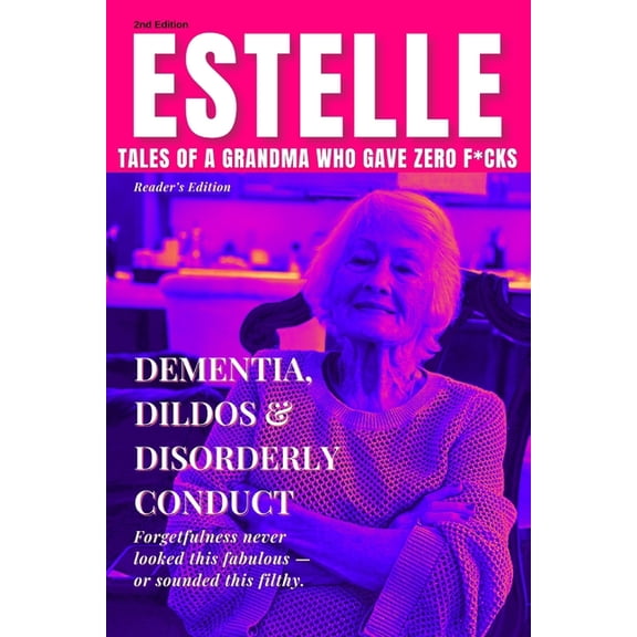Estelle: Tales of a Grandma Who Gave Zero F*cks - 2nd Edition: Dementia, Dildos & Disorderly Conduct - Reader's, (Paperback)
