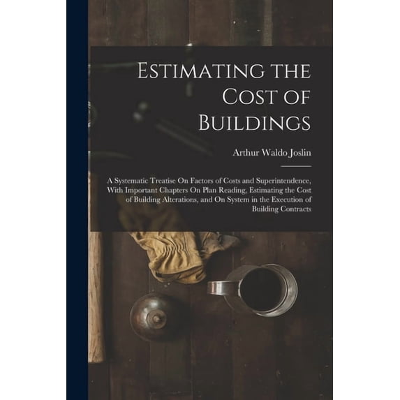 Estimating the Cost of Buildings: A Systematic Treatise On Factors of Costs and Superintendence, With Important Chapters, (Paperback)