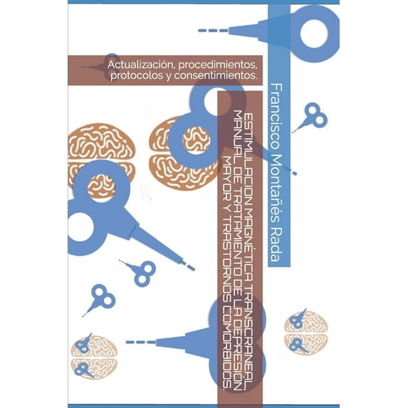 Estimulacion Magnética Transcraneal, Manual de Tratamiento de la Depresión Mayor Y Trastornos Comórbidos. : Actualización, procedimientos, protocolos y consentimientos.