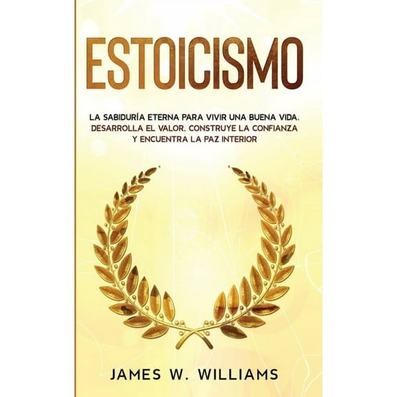 Inteligencia Emocional Prctica Estoicismo: La sabidura eterna para vivir una buena vida - Desarrolla el valor, construye la confianza y encuentra la p, Book 4, (Paperback)