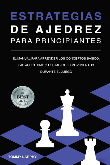 ESTRATEGIAS DE AJEDREZ PARA PRINCIPIANTES: El Manual Para Aprender Los  Conceptos Bàsicos, Las Aperturas Y Los Mejores Movimientos Durante El Juego  by Tommy Larphy