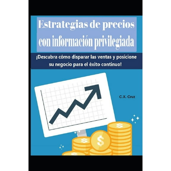 Estrategias de precios con informacin privilegiada : Descubra cmo disparar las ventas y posicione su negocio para el xito continuo! (Paperback)