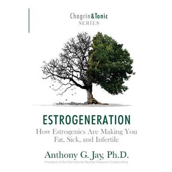 Estrogeneration: How Estrogenics Are Making You Fat, Sick, and Infertile (Paperback) by Anthony G Jay