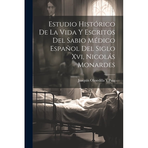 Estudio Histórico De La Vida Y Escritos Del Sabio Médico Español Del Siglo Xvi, Nicolás Monardes (Paperback)