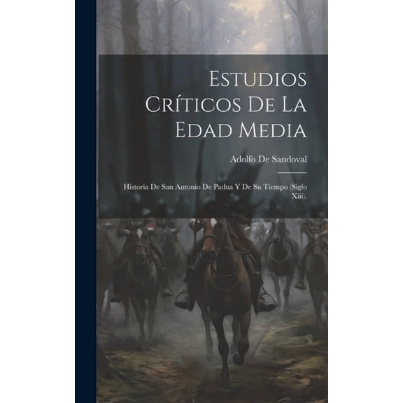 Estudios Crticos De La Edad Media: Historia De San Antonio De Padua Y De Su Tiempo (Siglo Xiii). (Hardcover)