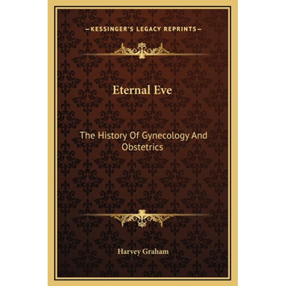 Eternal Eve: The History of Gynecology and Obstetrics
