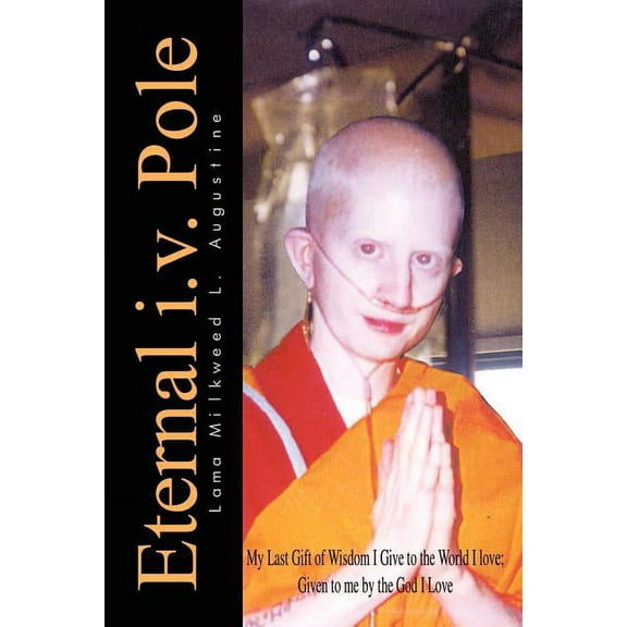 Eternal i.v. Pole: My Last Gift of Wisdom I Give to the World I love; Given to me by the God I Love (Paperback)