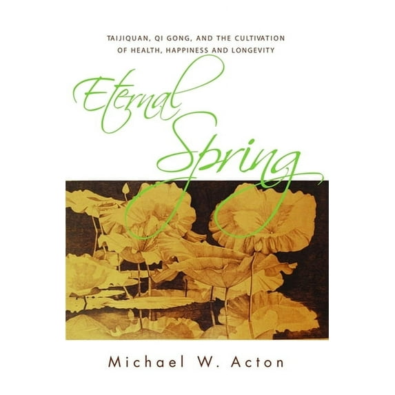 Eternal Spring: Taijiquan, Qi Gong, and the Cultivation of Health, Happiness and Longevity, (Paperback)