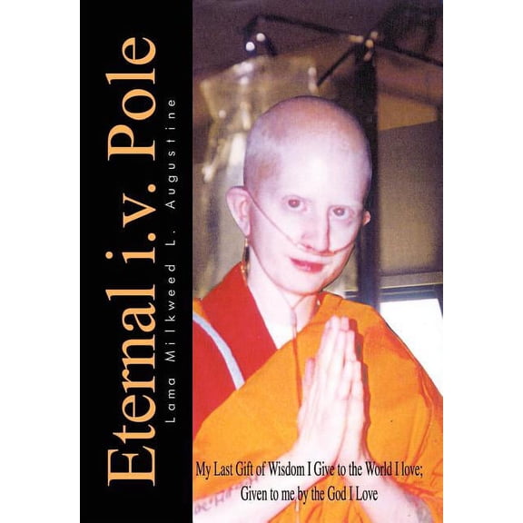 Eternal i.v. Pole: My Last Gift of Wisdom I Give to the World I love; Given to me by the God I Love (Hardcover)