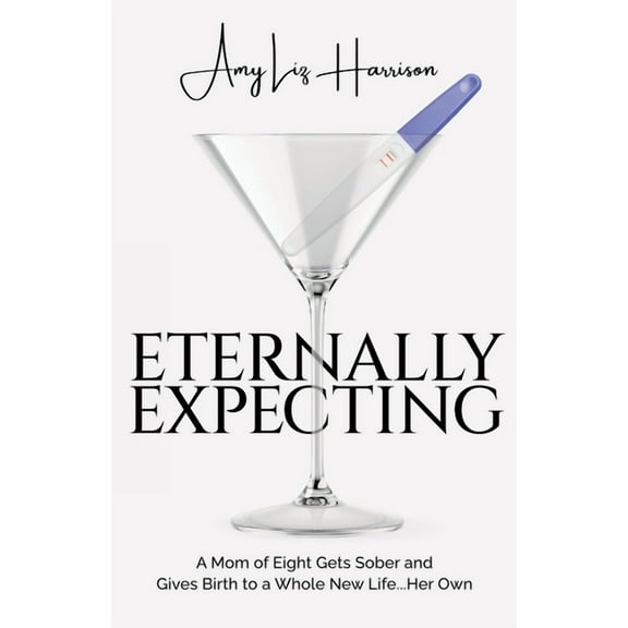 Eternally Amy Eternally Expecting: A Mom of Eight Gets Sober and Gives Birth to a Whole New Life...Her Own, (Paperback)