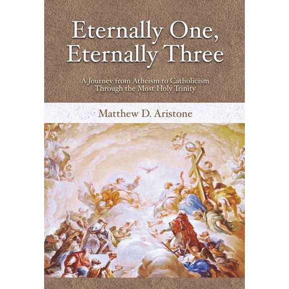 Eternally One, Eternally Three: A Journey from Atheism to Catholicism through the Most Holy Trinity, (Hardcover)