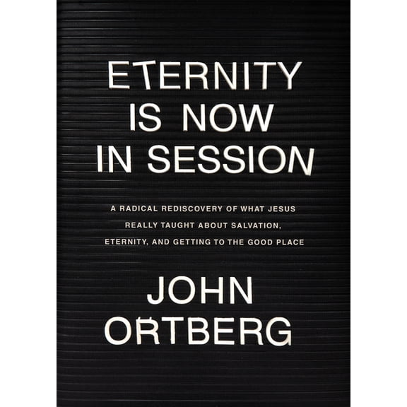 Eternity Is Now in Session: A Radical Rediscovery of What Jesus Really Taught about Salvation, Eternity, and Getting to , (Hardcover)