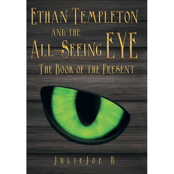 Ethan Templeton and the All-Seeing EYE: The Book of the Present Hardcover 1489706771 9781489706775 Julie Joe B.