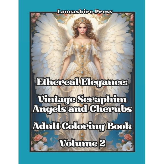 Ethereal Elegance: Vintage Seraphim, Angels, and Cherubs Adult Coloring Books: Ethereal Elegance: Vintage Seraphim, Angels, and Cherubs Adult Coloring Book Volume 2: 108 Timeless Drawings of Angels an