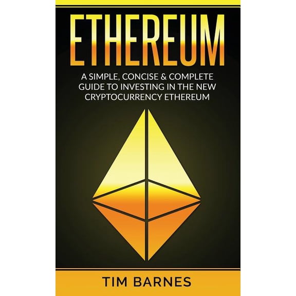 Ethereum: A Simple, Concise & Complete Guide to Investing in the New Cryptocurrency Ethereum