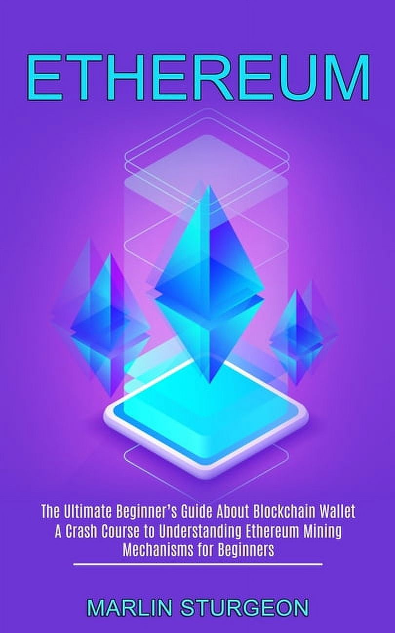 Ethereum: A Crash Course to Understanding Ethereum Mining Mechanisms for  Beginners (The Ultimate Beginner's Guide A, (Paperback) - Walmart.com