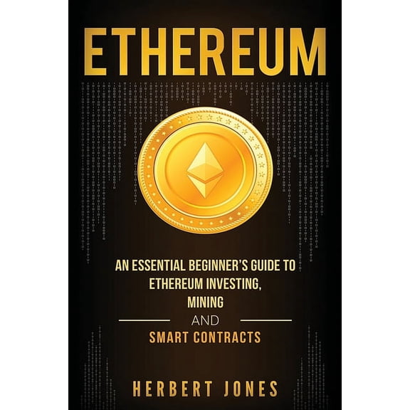 Ethereum: An Essential Beginner's Guide to Ethereum Investing, Mining and Smart Contracts, (Paperback)